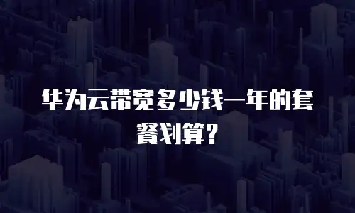 华为云带宽多少钱一年的套餐划算？