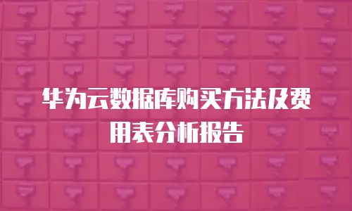 华为云数据库购买方法及费用表分析报告