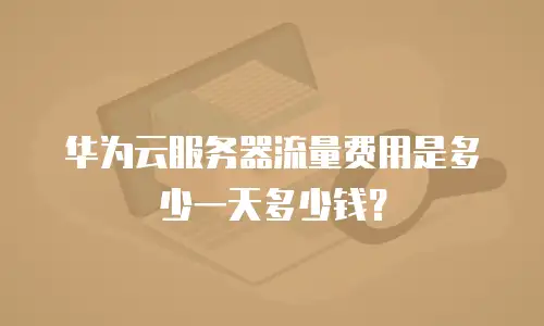华为云服务器流量费用是多少一天多少钱？