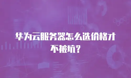 华为云服务器怎么选价格才不被坑？