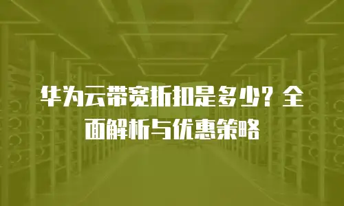 华为云带宽折扣是多少？全面解析与优惠策略