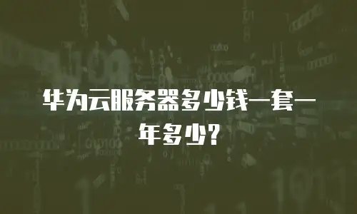 华为云服务器多少钱一套一年多少？