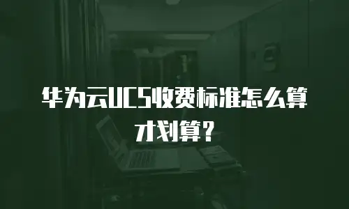 华为云UCS收费标准怎么算才划算？