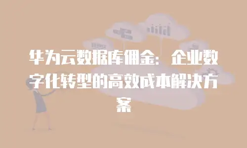 华为云数据库佣金：企业数字化转型的高效成本解决方案
