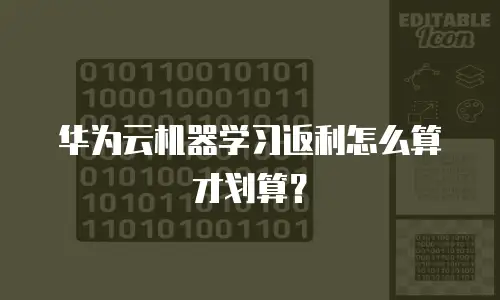 华为云机器学习返利怎么算才划算？