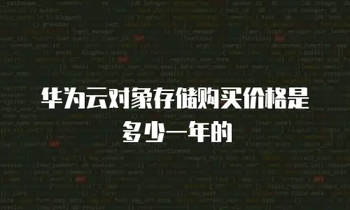华为云对象存储购买价格是多少一年的