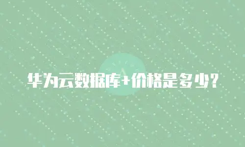 华为云数据库+价格是多少？