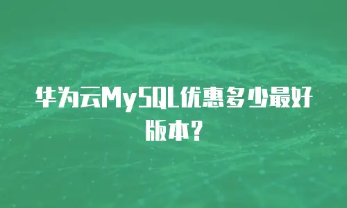 华为云MySQL优惠多少最好版本？