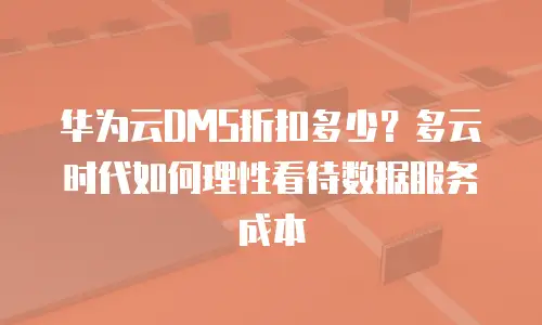 华为云DMS折扣多少？多云时代如何理性看待数据服务成本