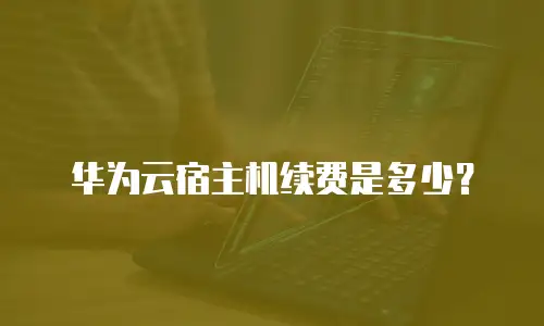 华为云宿主机续费是多少？