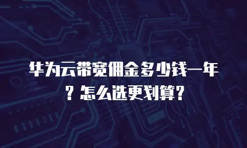 华为云带宽佣金多少钱一年？怎么选更划算？