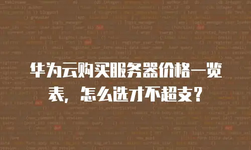 华为云购买服务器价格一览表，怎么选才不超支？