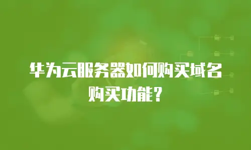 华为云服务器如何购买域名购买功能？