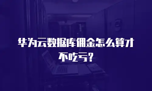 华为云数据库佣金怎么算才不吃亏？