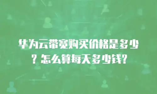 华为云带宽购买价格是多少？怎么算每天多少钱？