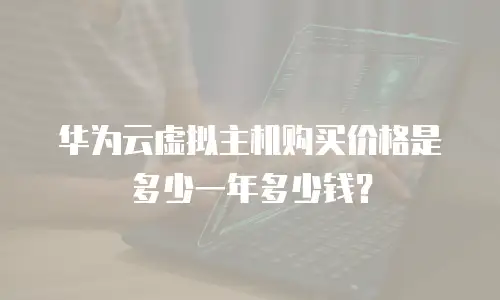 华为云虚拟主机购买价格是多少一年多少钱？