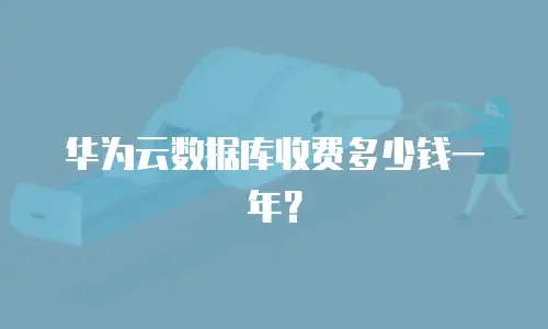 华为云数据库收费多少钱一年？