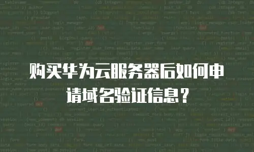购买华为云服务器后如何申请域名验证信息？