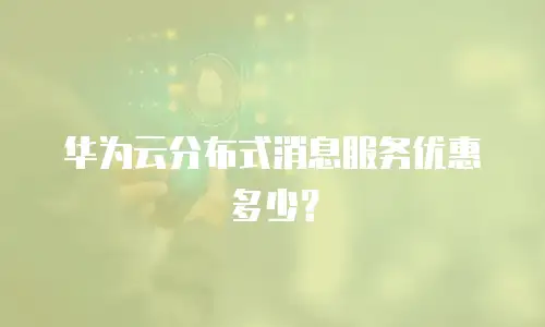 华为云分布式消息服务优惠多少？