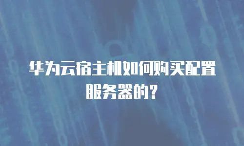 华为云宿主机如何购买配置服务器的？