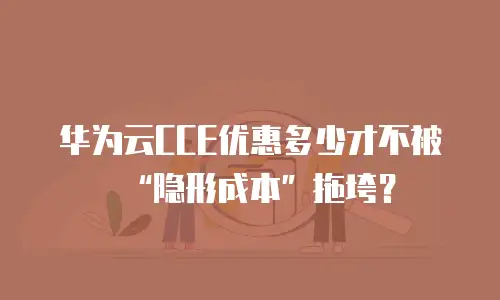 华为云CCE优惠多少才不被“隐形成本”拖垮？