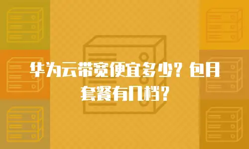 华为云带宽便宜多少？包月套餐有几档？