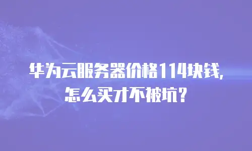华为云服务器价格114块钱，怎么买才不被坑？