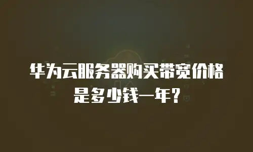 华为云服务器购买带宽价格是多少钱一年？