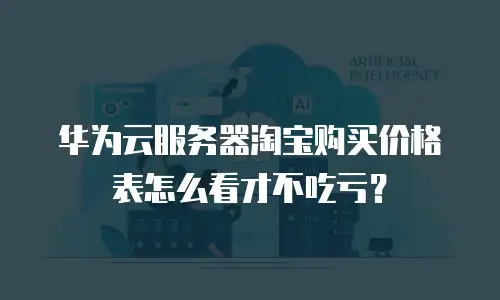 华为云服务器淘宝购买价格表怎么看才不吃亏？