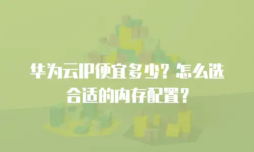 华为云IP便宜多少？怎么选合适的内存配置？