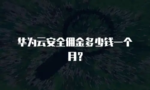 华为云安全佣金多少钱一个月？