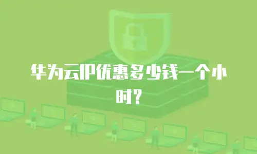 华为云IP优惠多少钱一个小时？
