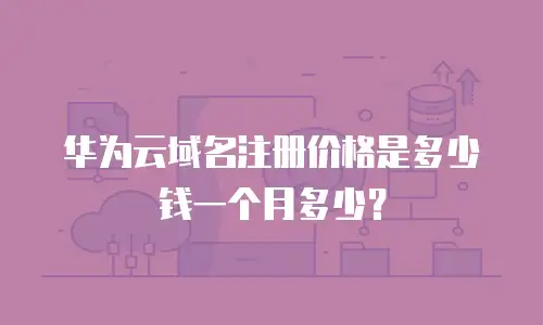 华为云域名注册价格是多少钱一个月多少？