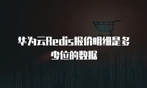 华为云Redis报价明细是多少位的数据
