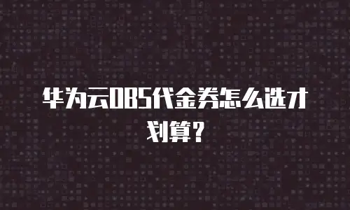 华为云OBS代金券怎么选才划算？