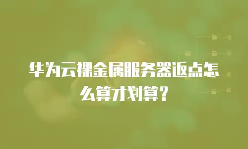 华为云裸金属服务器返点怎么算才划算？