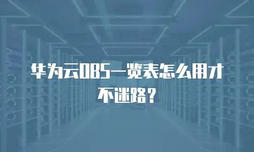 华为云OBS一览表怎么用才不迷路？