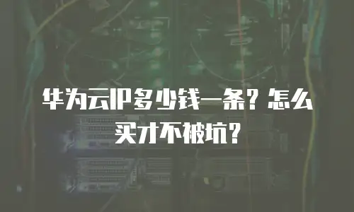 华为云IP多少钱一条？怎么买才不被坑？