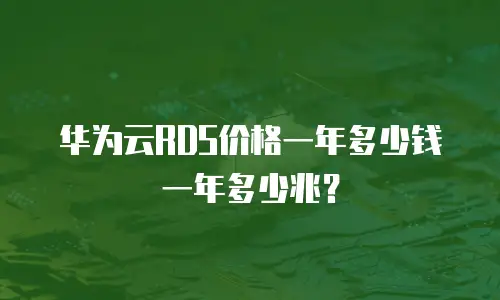 华为云RDS价格一年多少钱一年多少兆？