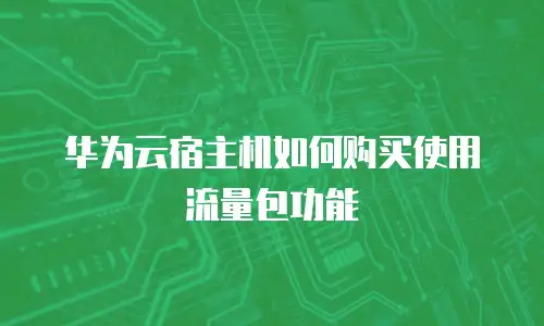 华为云宿主机如何购买使用流量包功能