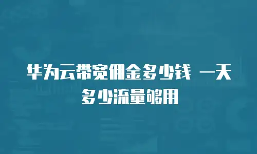 华为云带宽佣金多少钱 一天多少流量够用