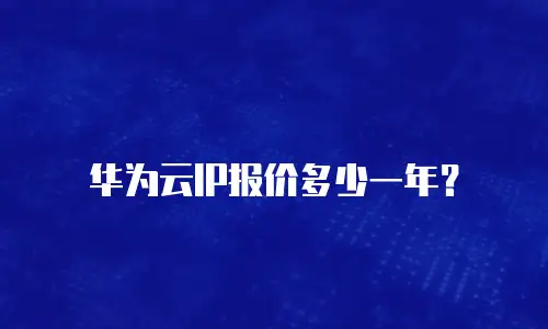 华为云IP报价多少一年？
