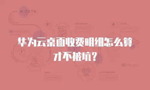 华为云桌面收费明细怎么算才不被坑？