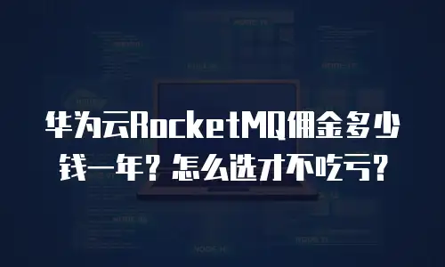 华为云RocketMQ佣金多少钱一年？怎么选才不吃亏？