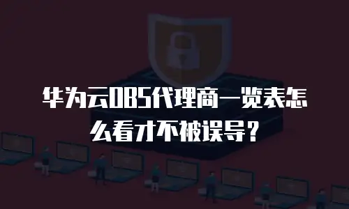 华为云OBS代理商一览表怎么看才不被误导？