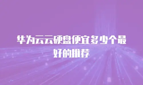 华为云云硬盘便宜多少个最好的推荐