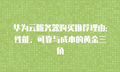 华为云服务器购买推荐理由：性能、可靠与成本的黄金三角