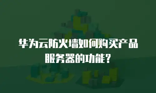 华为云防火墙如何购买产品服务器的功能？