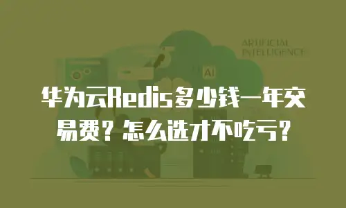华为云Redis多少钱一年交易费？怎么选才不吃亏？