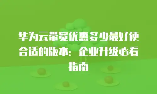 华为云带宽优惠多少最好使合适的版本：企业升级必看指南